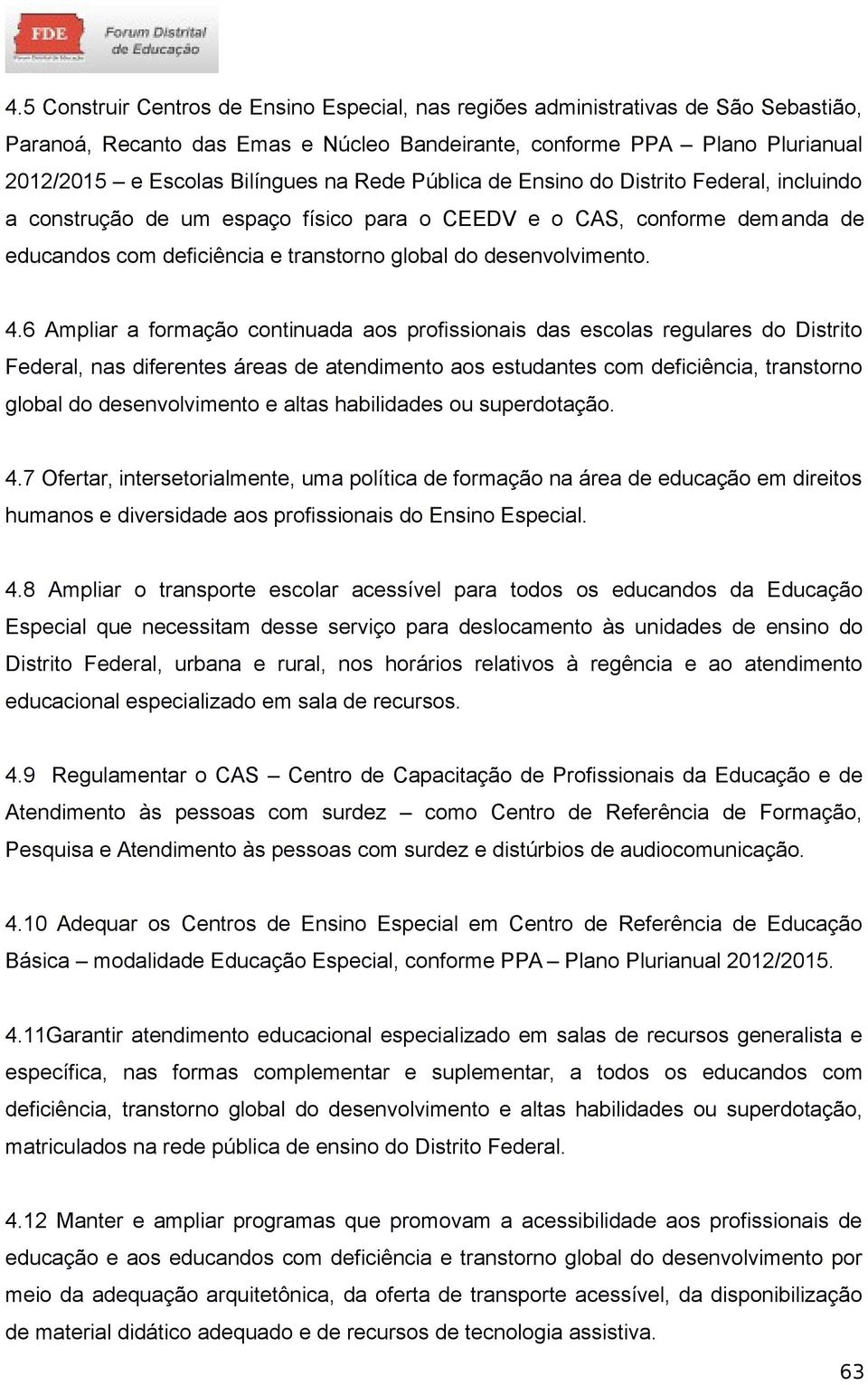 6 Ampliar a formação continuada aos profissionais das escolas regulares do Distrito Federal, nas diferentes áreas de atendimento aos estudantes com deficiência, transtorno global do desenvolvimento e