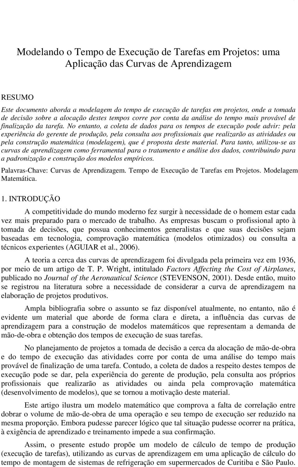 No etato, a coleta de dados para os tempos de execução pode advir: pela experiêcia do gerete de produção, pela cosulta aos profissioais que realizarão as atividades ou pela costrução matemática