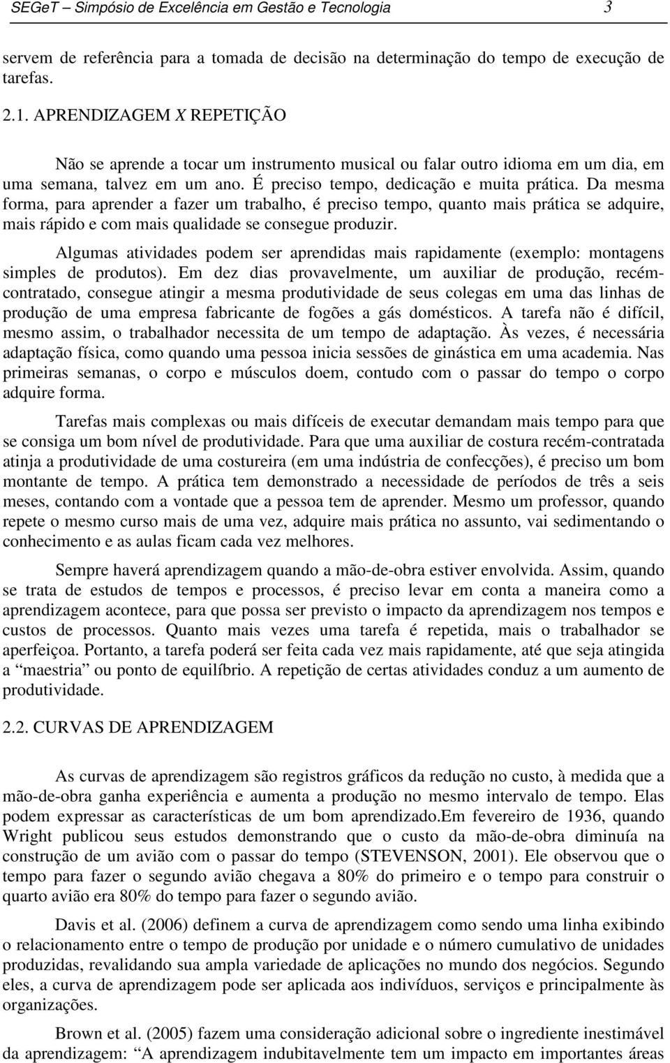 Da mesma forma, para apreder a fazer um trabalho, é preciso tempo, quato mais prática se adquire, mais rápido e com mais qualidade se cosegue produzir.