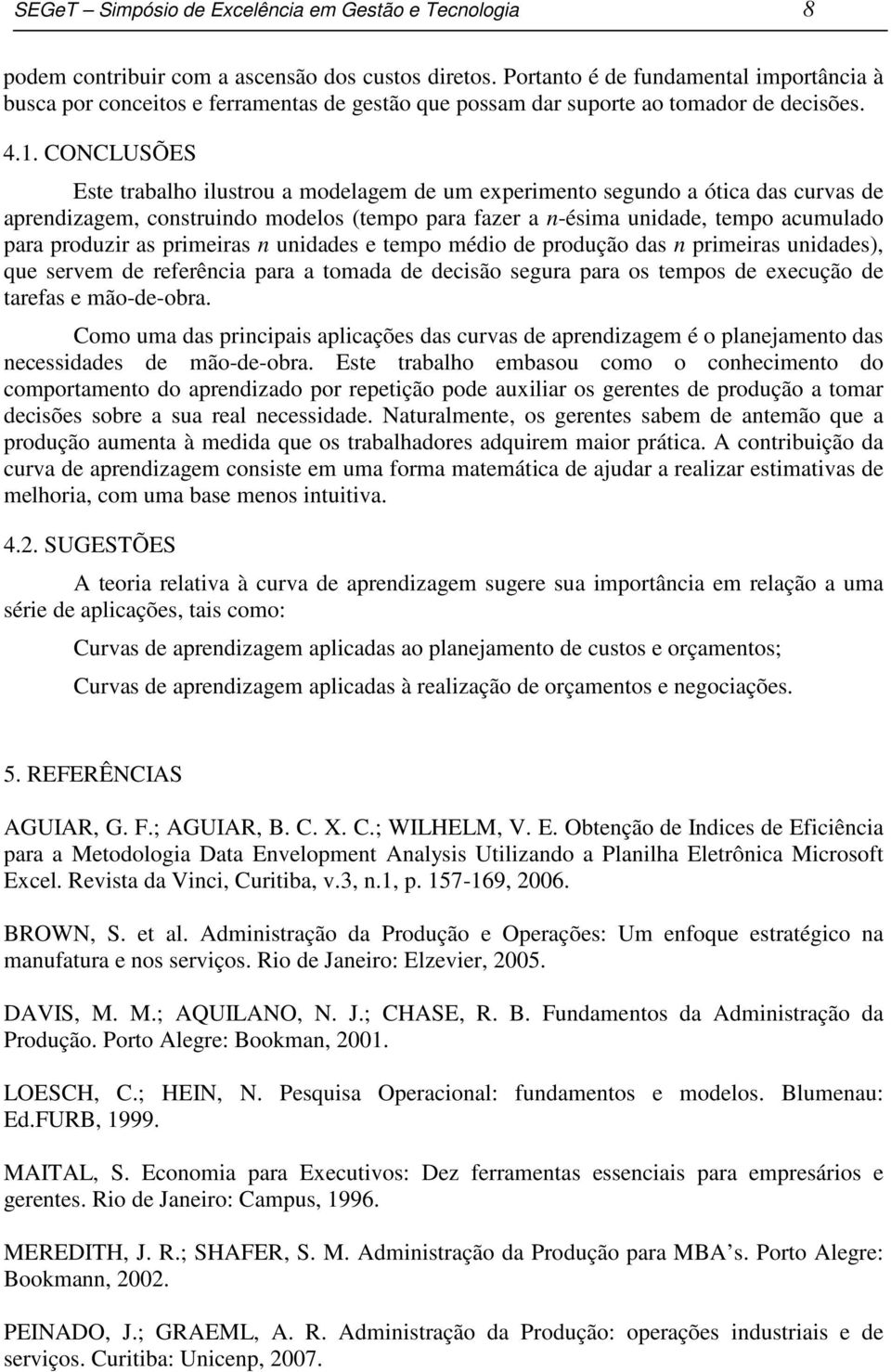 CONCLUSÕES Este trabalho ilustrou a modelagem de um experimeto segudo a ótica das curvas de apredizagem, costruido modelos (tempo para fazer a -ésima uidade, tempo acumulado para produzir as