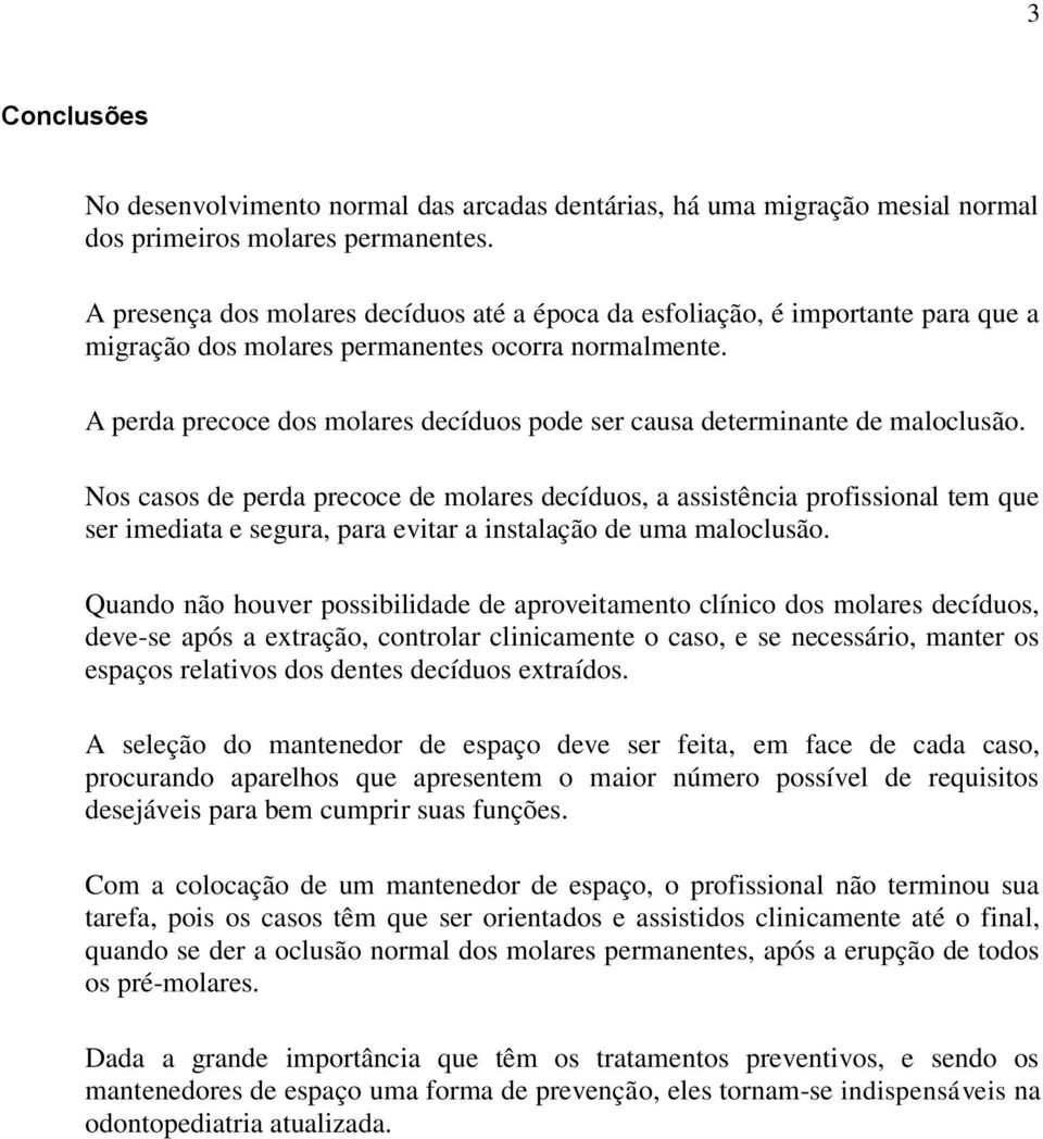 A perda precoce dos molares decíduos pode ser causa determinante de maloclusão.