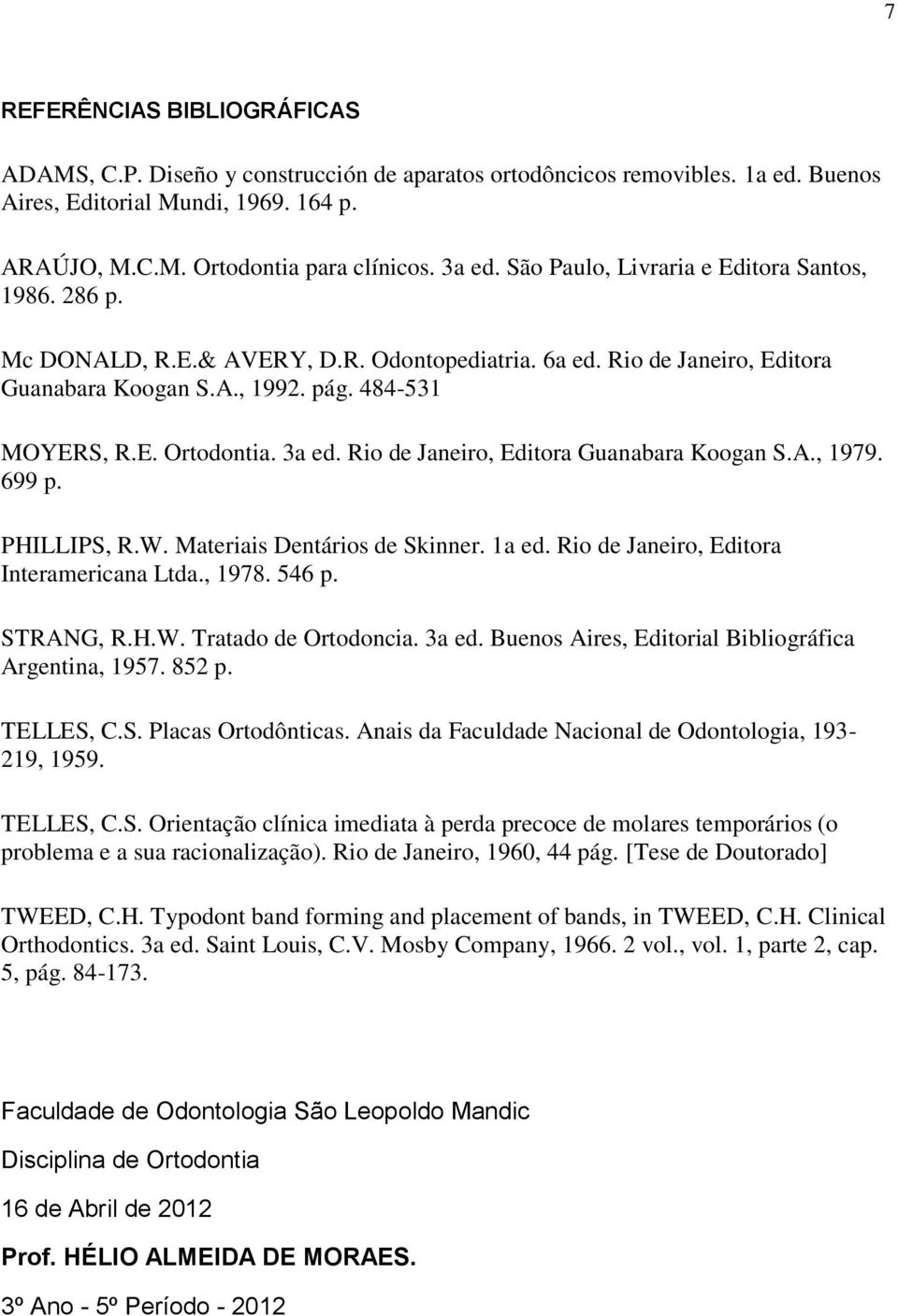 3a ed. Rio de Janeiro, Editora Guanabara Koogan S.A., 1979. 699 p. PHILLIPS, R.W. Materiais Dentários de Skinner. 1a ed. Rio de Janeiro, Editora Interamericana Ltda., 1978. 546 p. STRANG, R.H.W. Tratado de Ortodoncia.