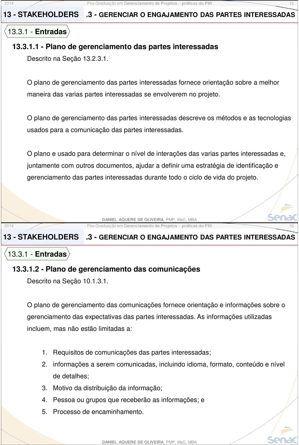 O plano e usado para determinar o nível de interações das varias partes interessadas e, juntamente com outros documentos, ajudar a definir uma estratégia de identificação e gerenciamento das partes