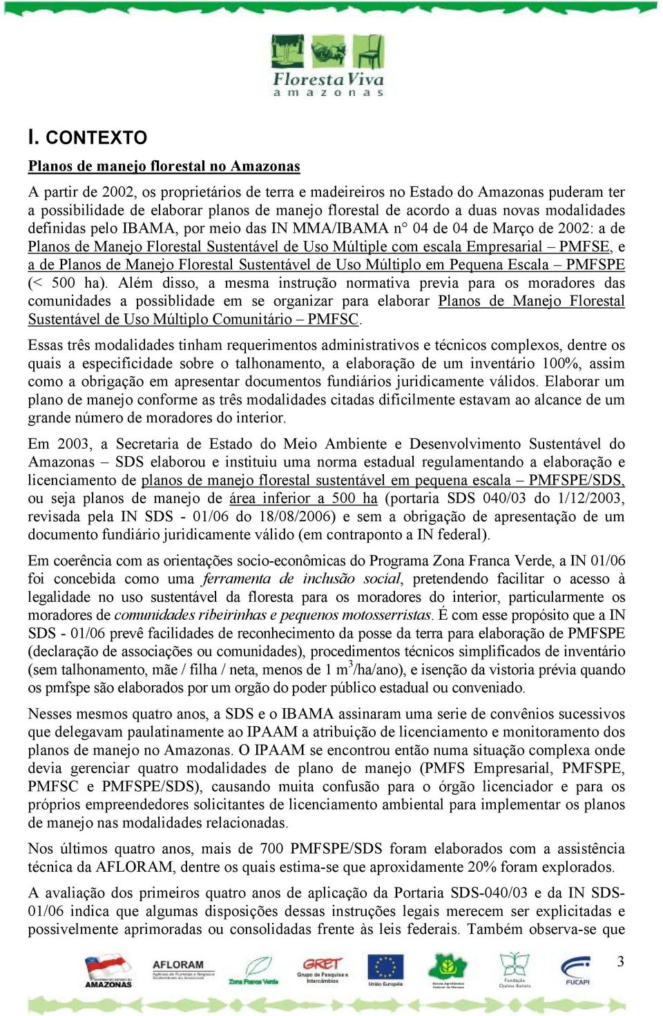 PMFSE, e a de Planos de Manejo Florestal Sustentável de Uso Múltiplo em Pequena Escala PMFSPE (< 500 ha).