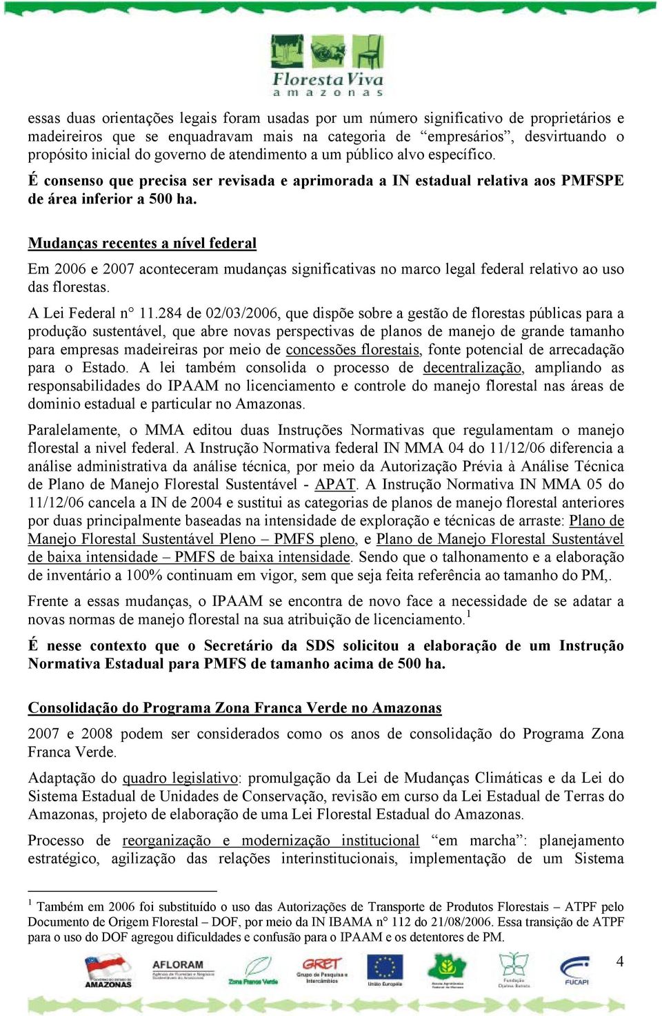 Mudanças recentes a nível federal Em 2006 e 2007 aconteceram mudanças significativas no marco legal federal relativo ao uso das florestas. A Lei Federal n 11.