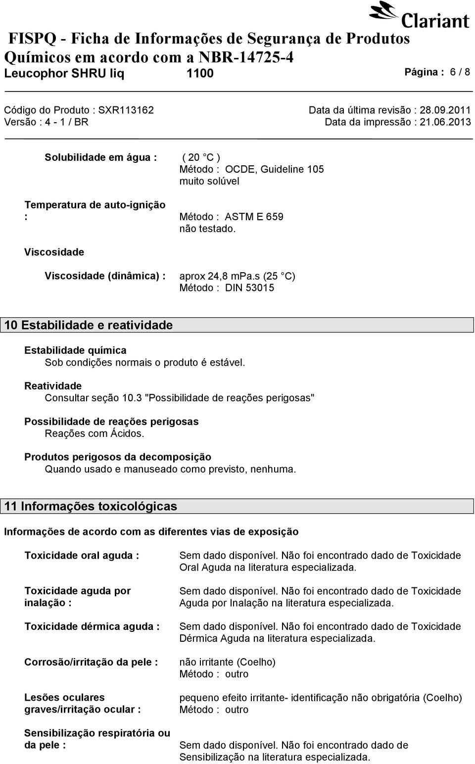 Reatividade Consultar seção 10.3 "Possibilidade de reações perigosas" Possibilidade de reações perigosas Reações com Ácidos.