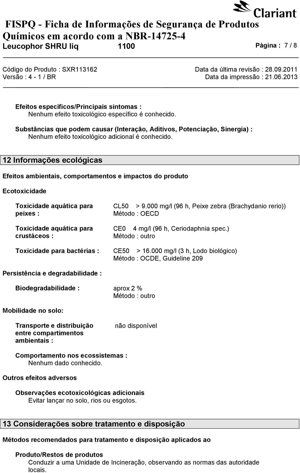 12 Informações ecológicas Efeitos ambientais, comportamentos e impactos do produto Ecotoxicidade Toxicidade aquática para peixes : Toxicidade aquática para crustáceos : CL50 > 9.