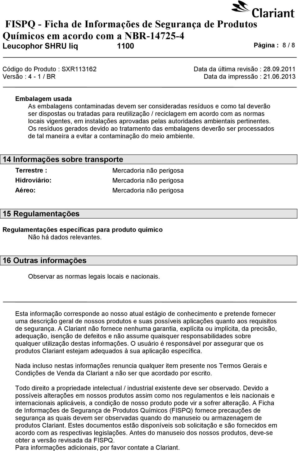 Os resíduos gerados devido ao tratamento das embalagens deverão ser processados de tal maneira a evitar a contaminação do meio ambiente.