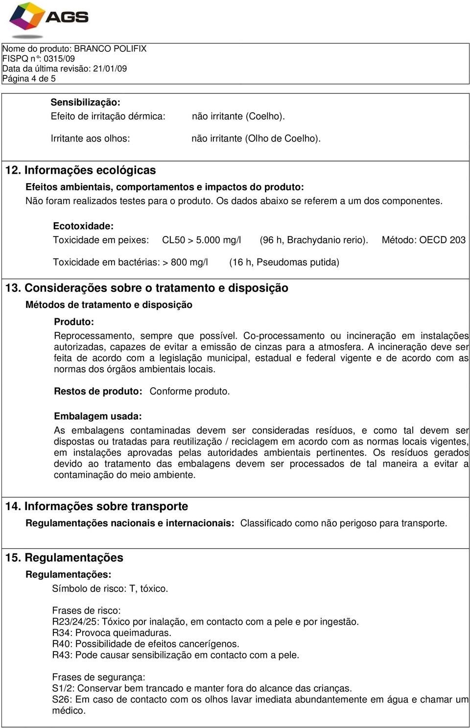 Ecotoxidade: Toxicidade em peixes: CL50 > 5.000 mg/l (96 h, Brachydanio rerio). Método: OECD 203 Toxicidade em bactérias: > 800 mg/l (16 h, Pseudomas putida) 13.