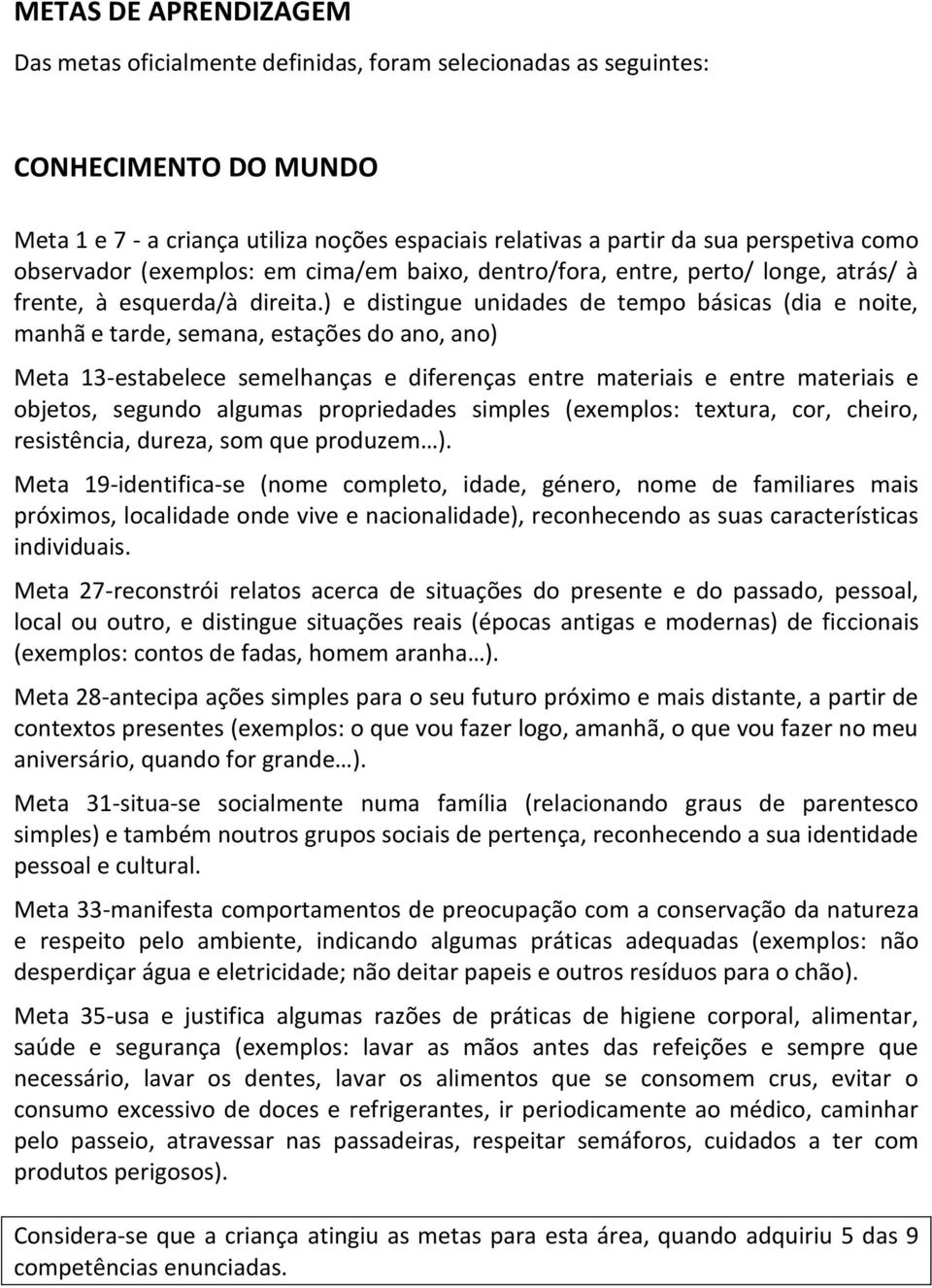 ) e distingue unidades de tempo básicas (dia e noite, manhã e tarde, semana, estações do ano, ano) Meta 13-estabelece semelhanças e diferenças entre materiais e entre materiais e objetos, segundo