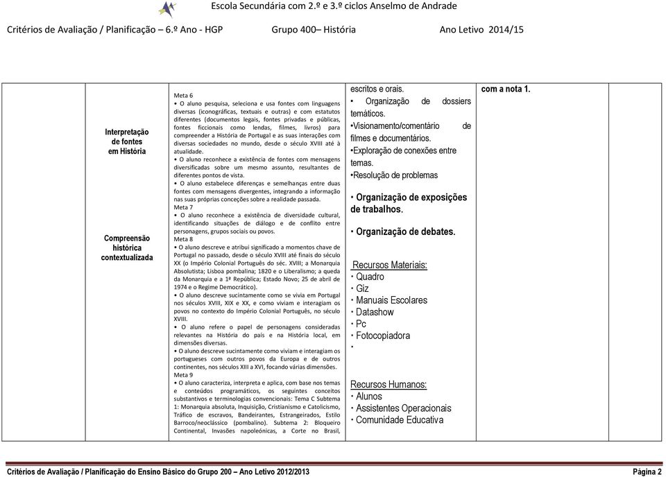 mundo, desde o século XVIII até à atualidade. O aluno reconhece a existência de fontes com mensagens diversificadas sobre um mesmo assunto, resultantes de diferentes pontos de vista.