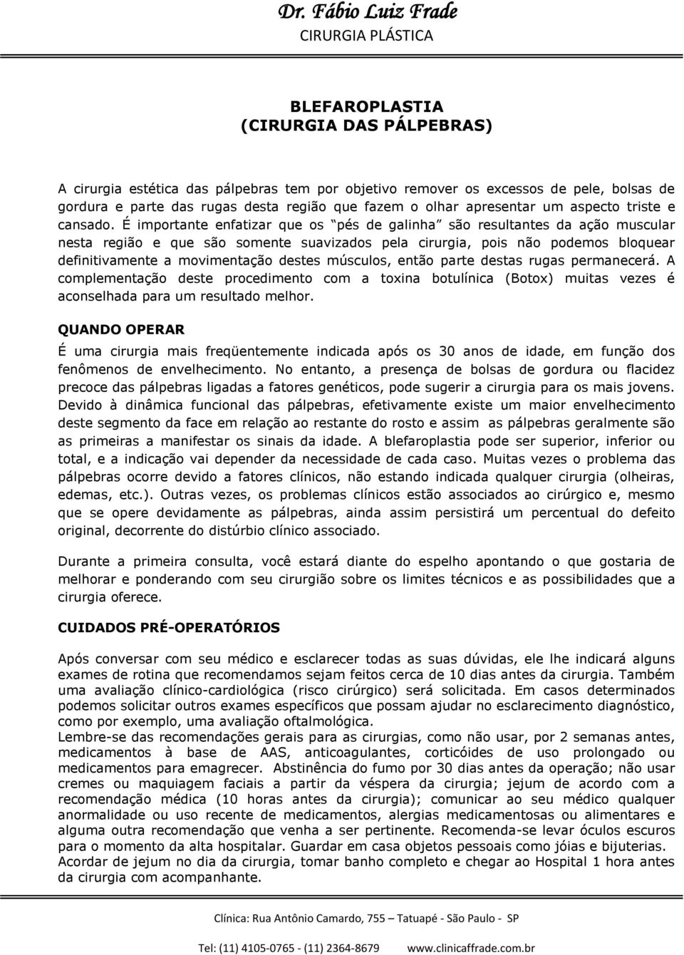 É importante enfatizar que os pés de galinha são resultantes da ação muscular nesta região e que são somente suavizados pela cirurgia, pois não podemos bloquear definitivamente a movimentação destes