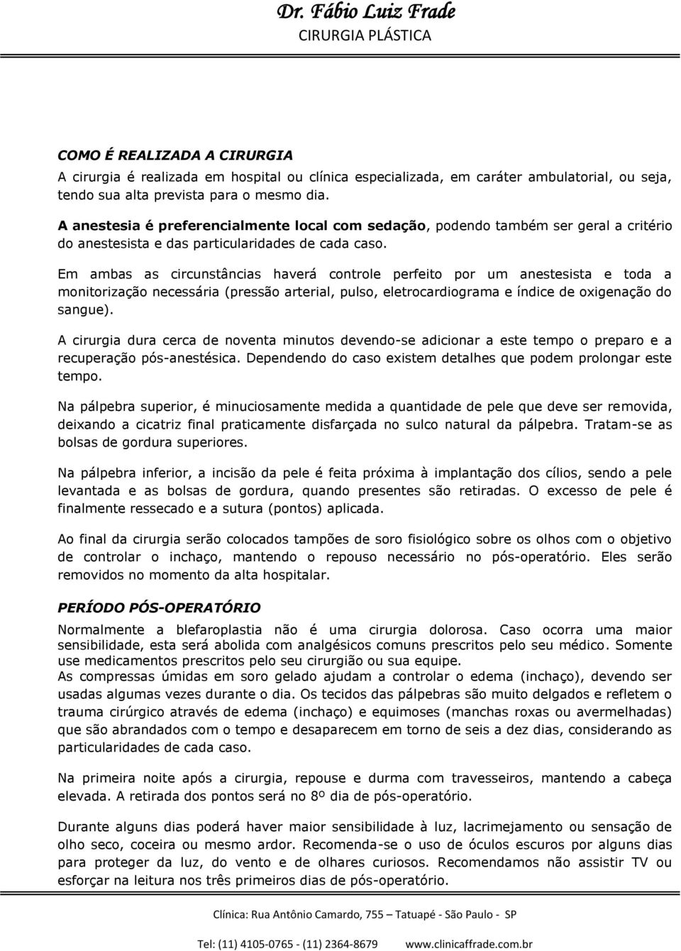 Em ambas as circunstâncias haverá controle perfeito por um anestesista e toda a monitorização necessária (pressão arterial, pulso, eletrocardiograma e índice de oxigenação do sangue).