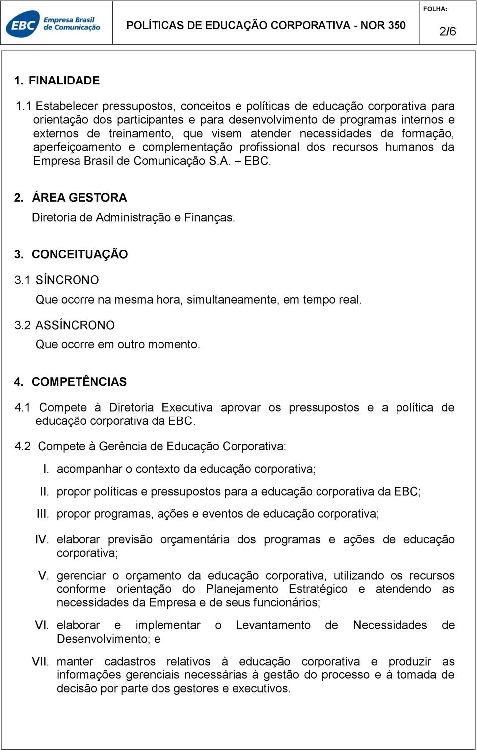 necessidades de formação, aperfeiçoamento e complementação profissional dos recursos humanos da Empresa Brasil de Comunicação S.A. EBC. 2. ÁREA GESTORA Diretoria de Administração e Finanças. 3.