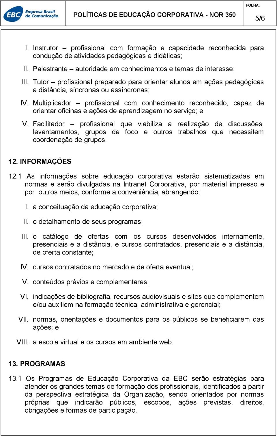 Multiplicador profissional com conhecimento reconhecido, capaz de orientar oficinas e ações de aprendizagem no serviço; e V.