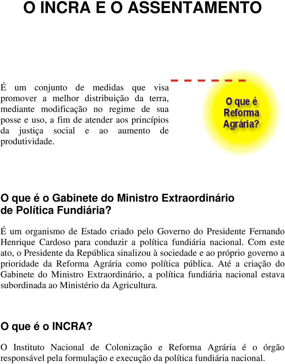 É um organismo de Estado criado pelo Governo do Presidente Fernando Henrique Cardoso para conduzir a política fundiária nacional.