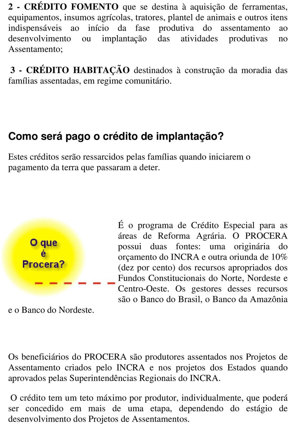 Como será pago o crédito de implantação? Estes créditos serão ressarcidos pelas famílias quando iniciarem o pagamento da terra que passaram a deter. e o Banco do Nordeste.