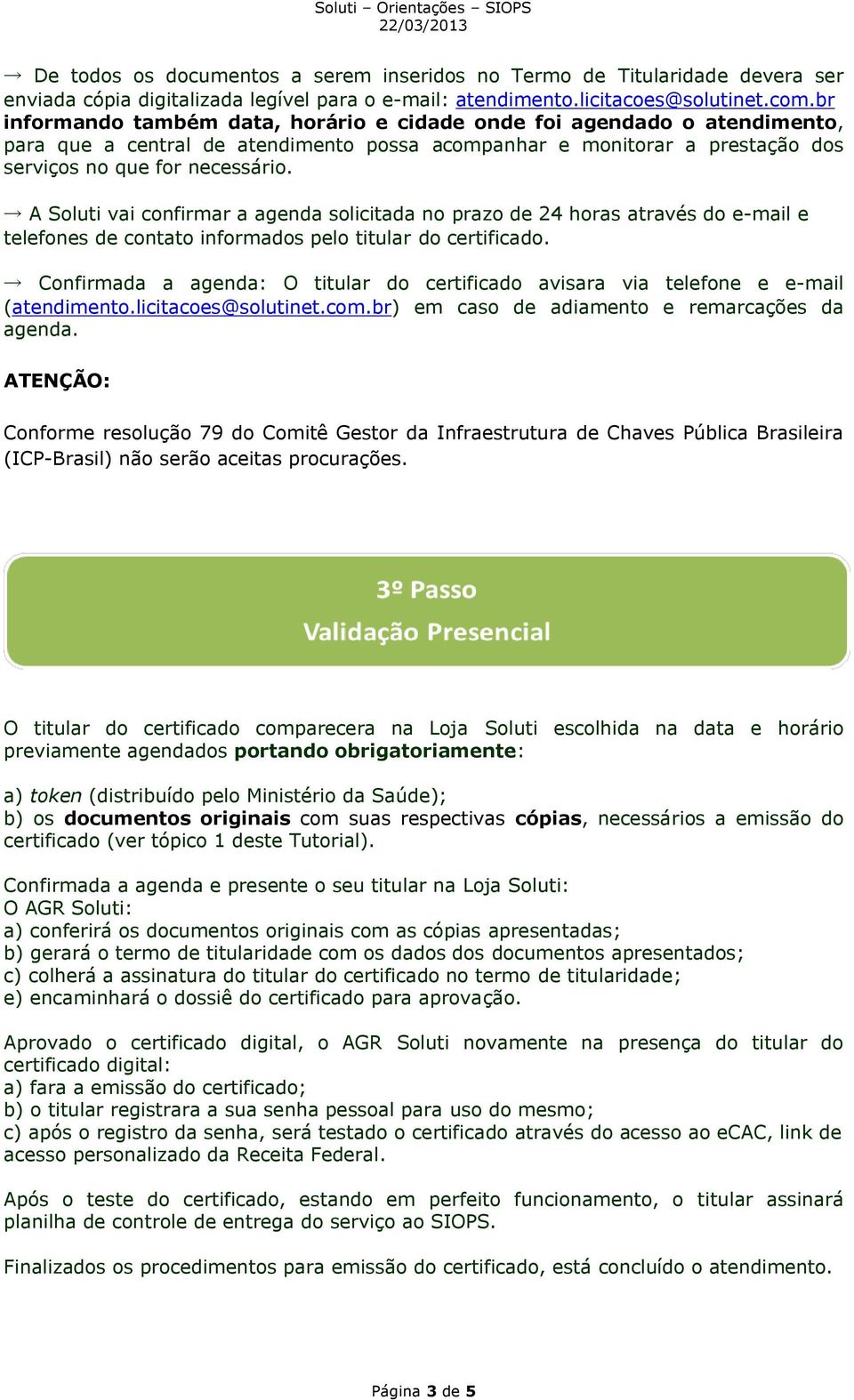 A Soluti vai confirmar a agenda solicitada no prazo de 24 horas através do e-mail e telefones de contato informados pelo titular do certificado.