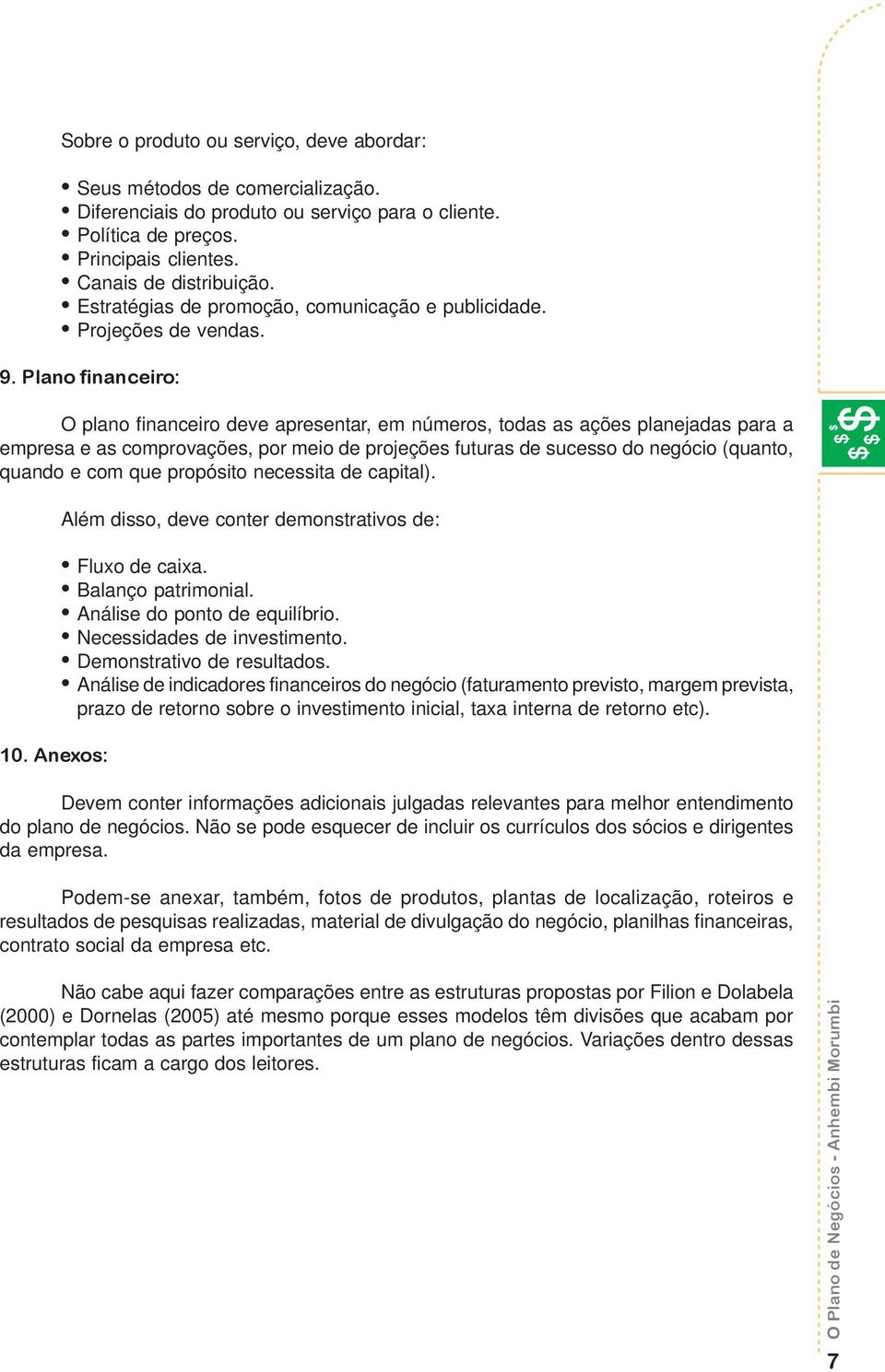 Plano financeiro: O plano financeiro deve apresentar, em números, todas as ações planejadas para a empresa e as comprovações, por meio de projeções futuras de sucesso do negócio (quanto, quando e com