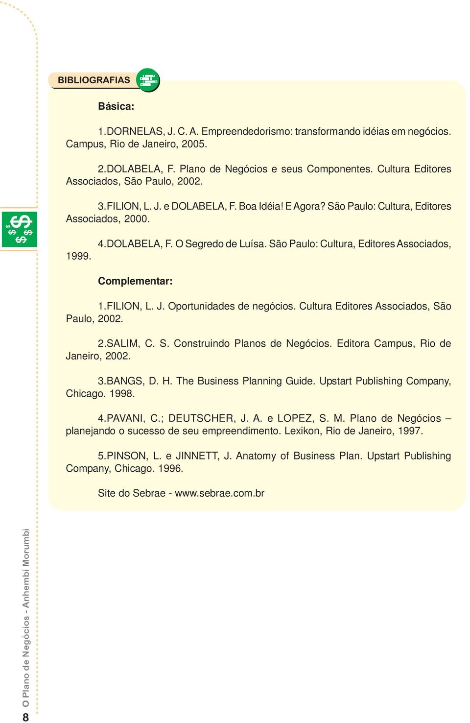 São Paulo: Cultura, Editores Associados, Complementar: 1.FILION, L. J. Oportunidades de negócios. Cultura Editores Associados, São Paulo, 2002. 2.SALIM, C. S. Construindo Planos de Negócios.