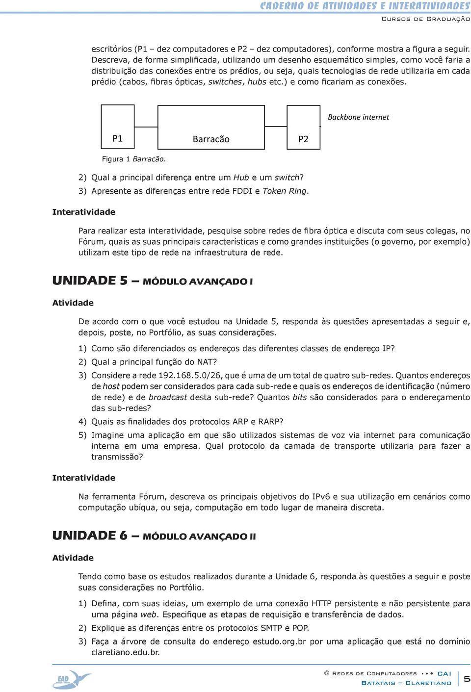 (cabos, fibras ópticas, switches, hubs etc.) e como ficariam as conexões. Backbone internet P1 Figura 1 Barracão. Barracão P2 2) Qual a principal diferença entre um Hub e um switch?