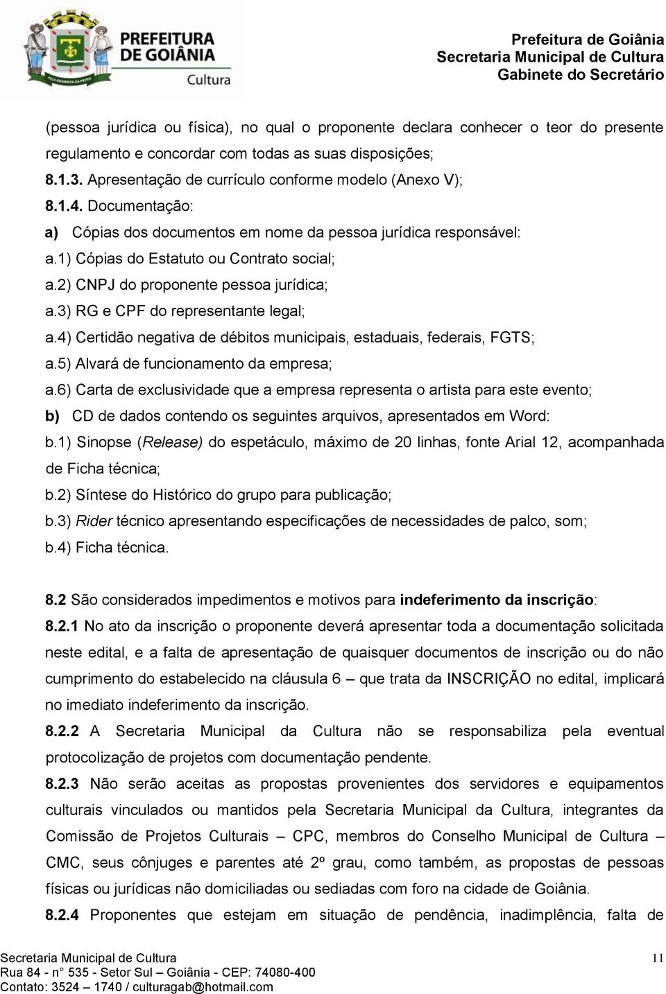 2) CNPJ do proponente pessoa jurídica; a.3) RG e CPF do representante legal; a.4) Certidão negativa de débitos municipais, estaduais, federais, FGTS; a.5) Alvará de funcionamento da empresa; a.