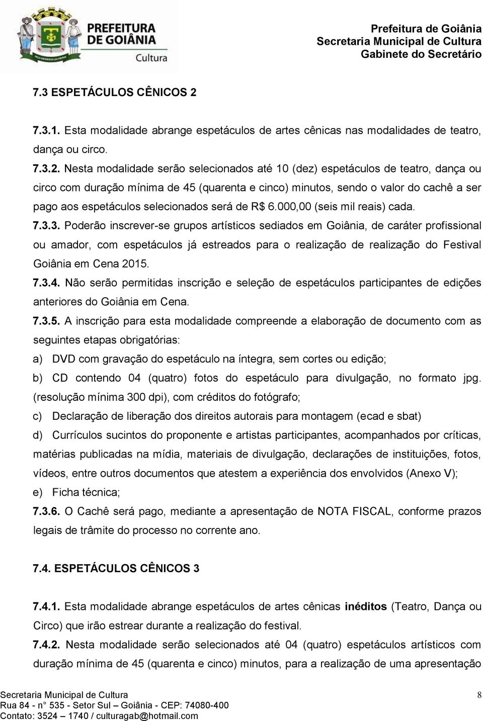 Nesta modalidade serão selecionados até 10 (dez) espetáculos de teatro, dança ou circo com duração mínima de 45 (quarenta e cinco) minutos, sendo o valor do cachê a ser pago aos espetáculos