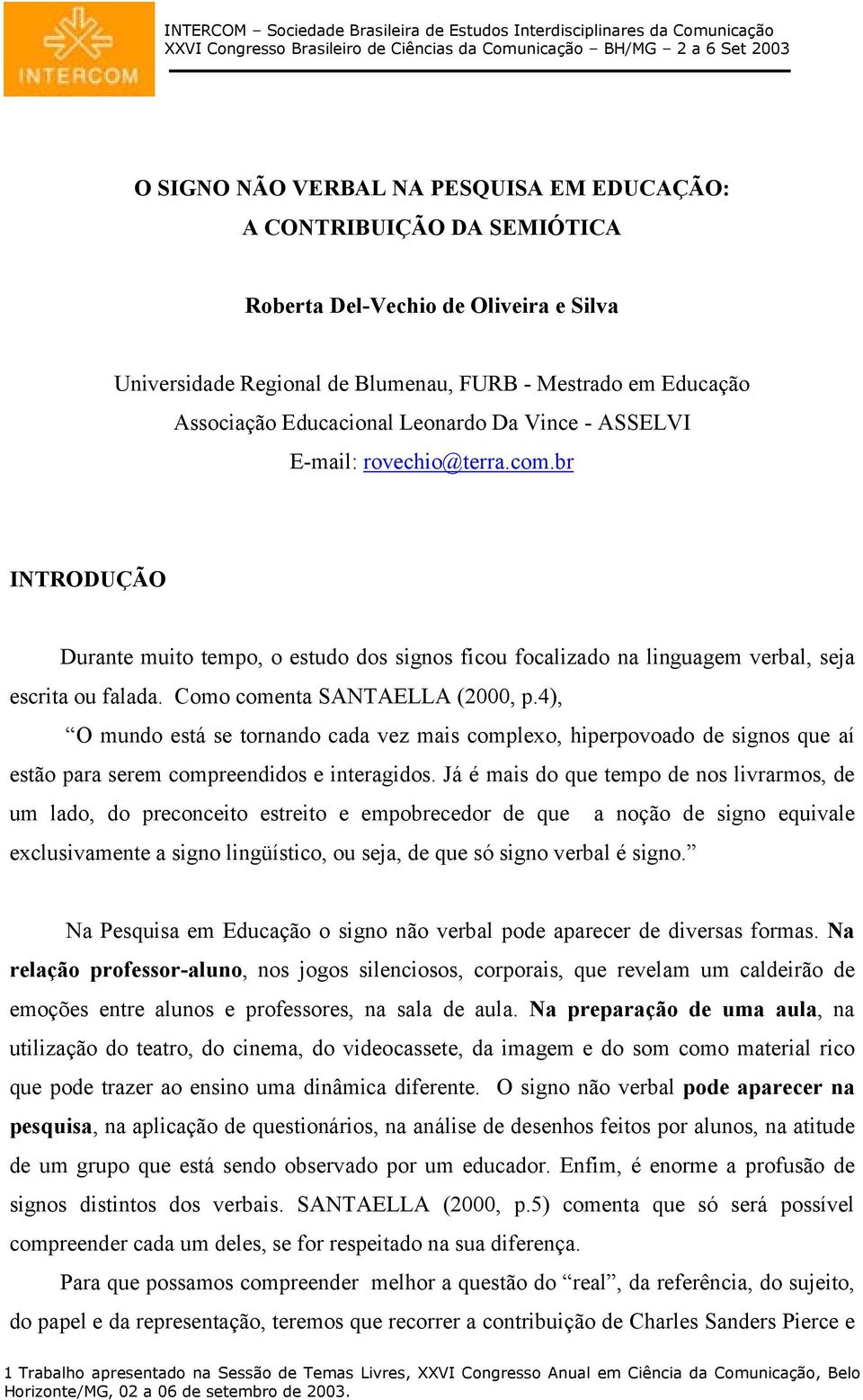 Como comenta SANTAELLA (2000, p.4), O mundo está se tornando cada vez mais complexo, hiperpovoado de signos que aí estão para serem compreendidos e interagidos.