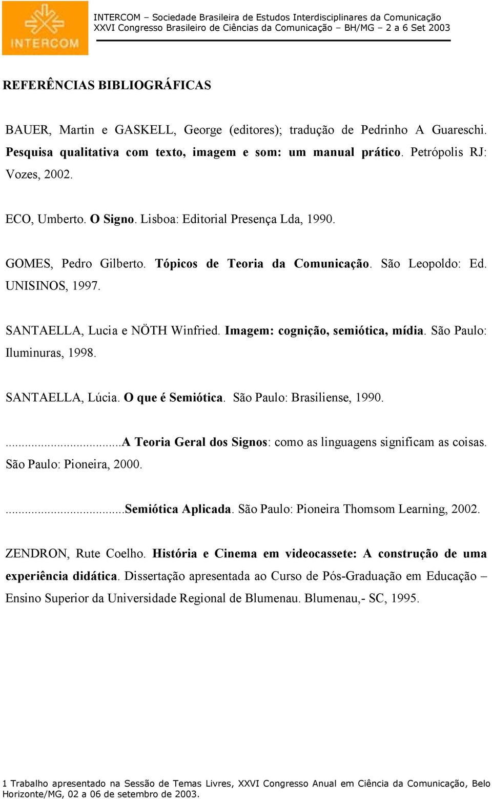 Imagem: cognição, semiótica, mídia. São Paulo: Iluminuras, 1998. SANTAELLA, Lúcia. O que é Semiótica. São Paulo: Brasiliense, 1990....A Teoria Geral dos Signos: como as linguagens significam as coisas.