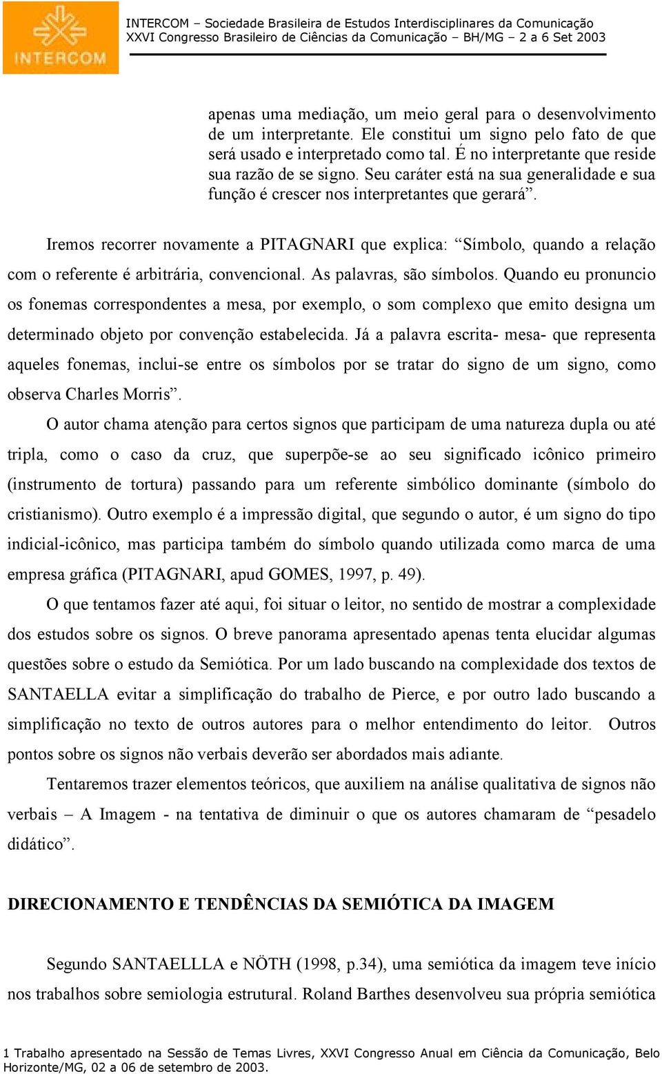 Iremos recorrer novamente a PITAGNARI que explica: Símbolo, quando a relação com o referente é arbitrária, convencional. As palavras, são símbolos.