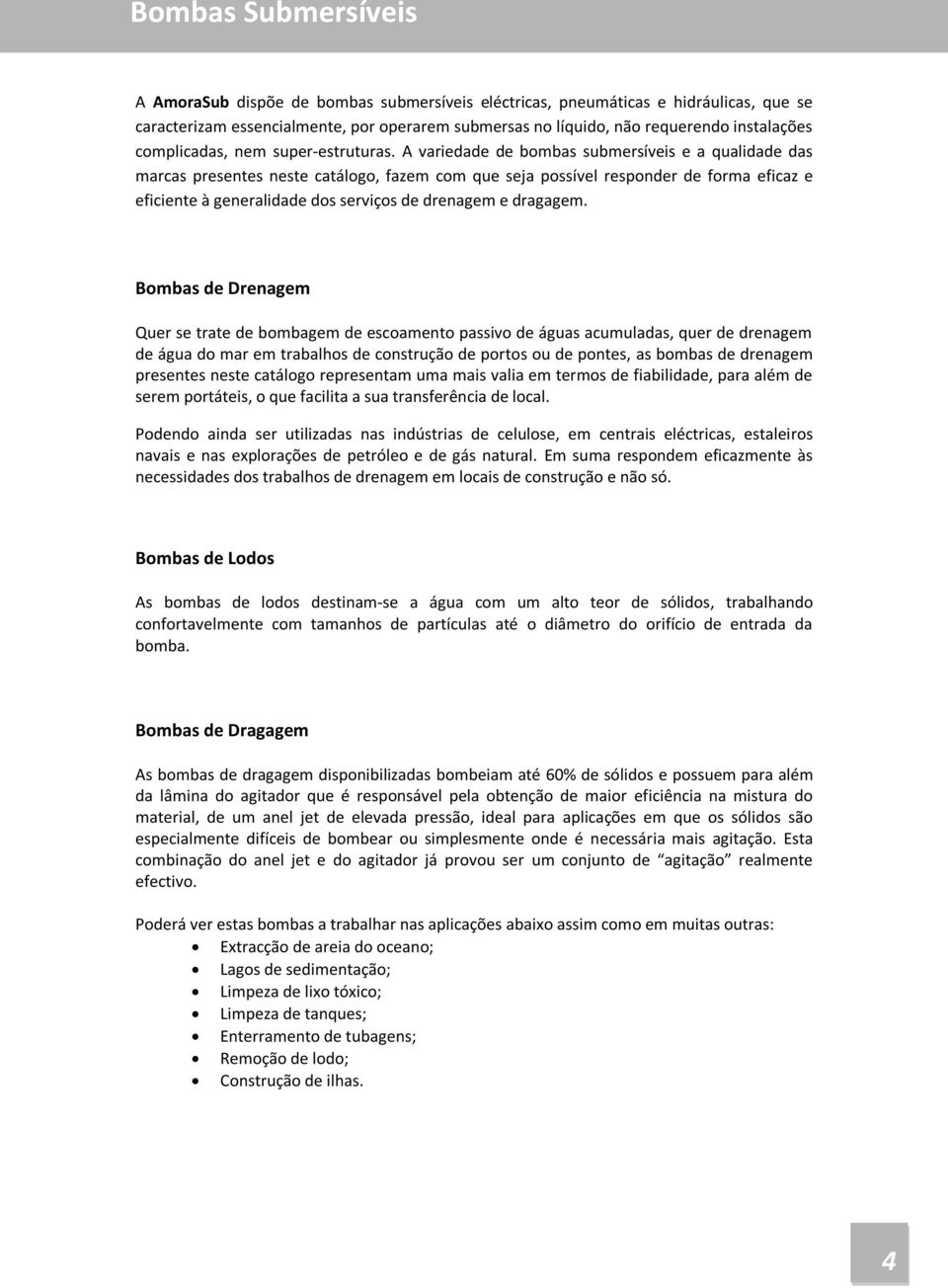 A variedade de bombas submersíveis e a qualidade das marcas presentes neste catálogo, fazem com que seja possível responder de forma eficaz e eficiente à generalidade dos serviços de drenagem e