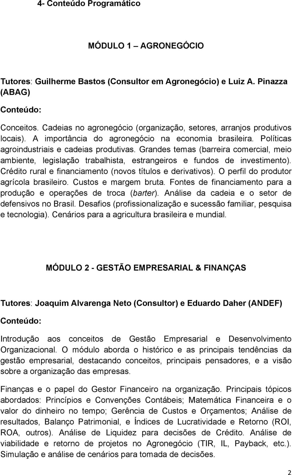 Grandes temas (barreira comercial, meio ambiente, legislação trabalhista, estrangeiros e fundos de investimento). Crédito rural e financiamento (novos títulos e derivativos).