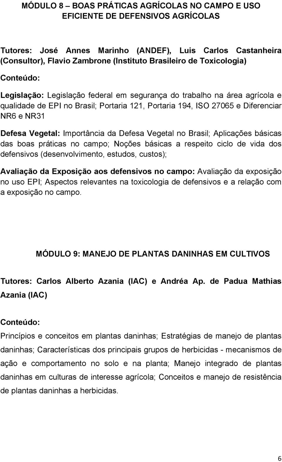 Importância da Defesa Vegetal no Brasil; Aplicações básicas das boas práticas no campo; Noções básicas a respeito ciclo de vida dos defensivos (desenvolvimento, estudos, custos); Avaliação da