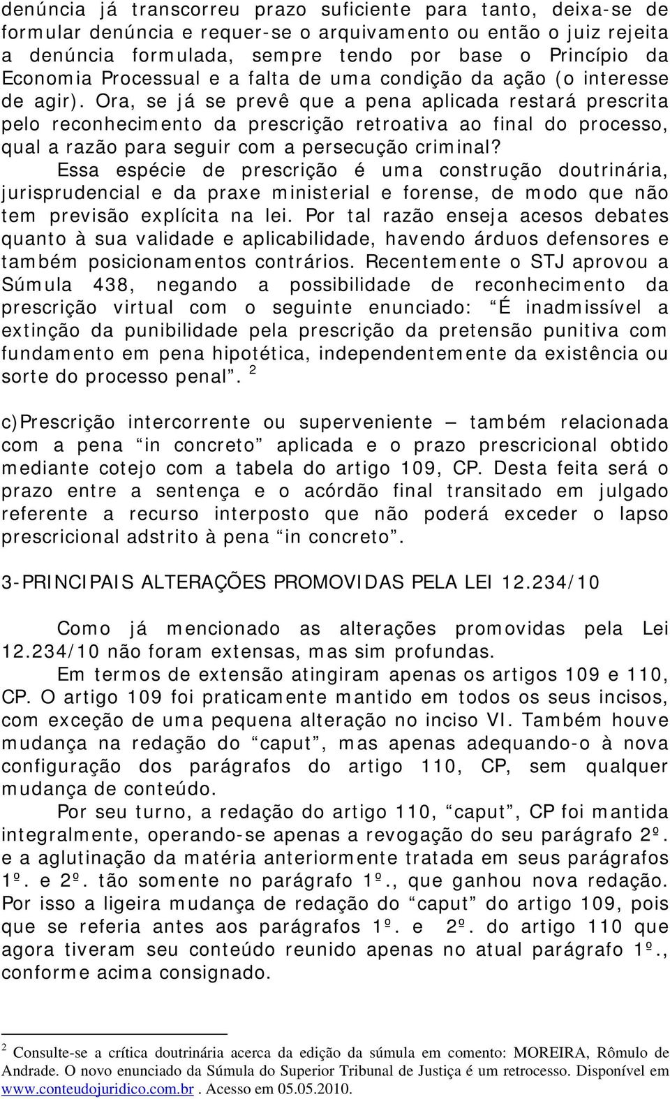 Ora, se já se prevê que a pena aplicada restará prescrita pelo reconhecimento da prescrição retroativa ao final do processo, qual a razão para seguir com a persecução criminal?