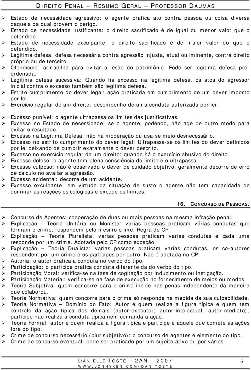 Legitima defesa: defesa necessária contra agressão injusta, atual ou iminente, contra direito próprio ou de terceiro. Ofendículo: armadilha para evitar a lesão do patrimônio.