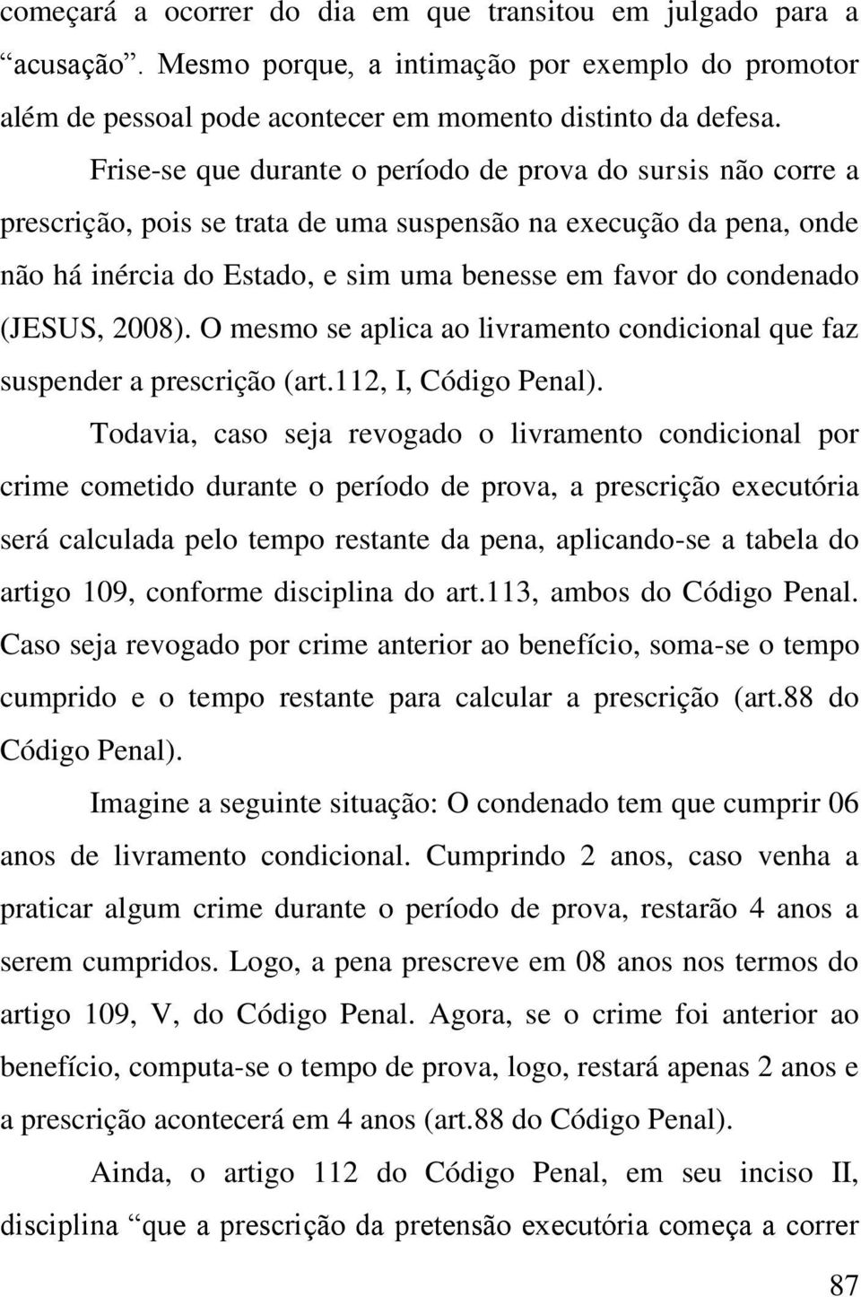 (JESUS, 2008). O mesmo se aplica ao livramento condicional que faz suspender a prescrição (art.112, I, Código Penal).