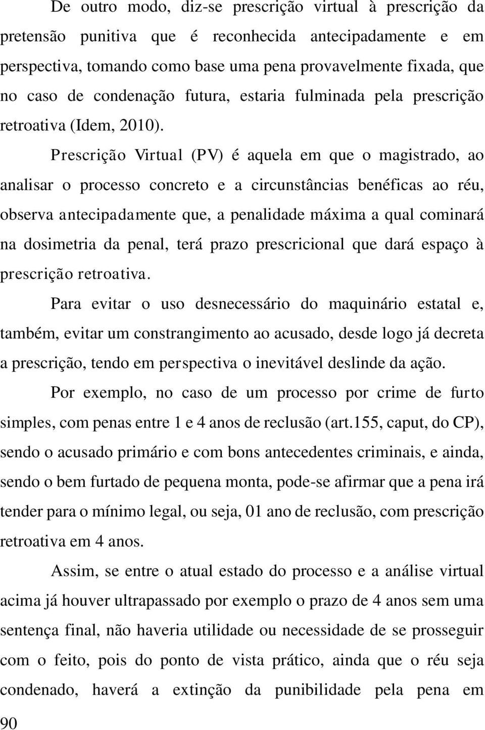 Prescrição Virtual (PV) é aquela em que o magistrado, ao analisar o processo concreto e a circunstâncias benéficas ao réu, observa antecipadamente que, a penalidade máxima a qual cominará na