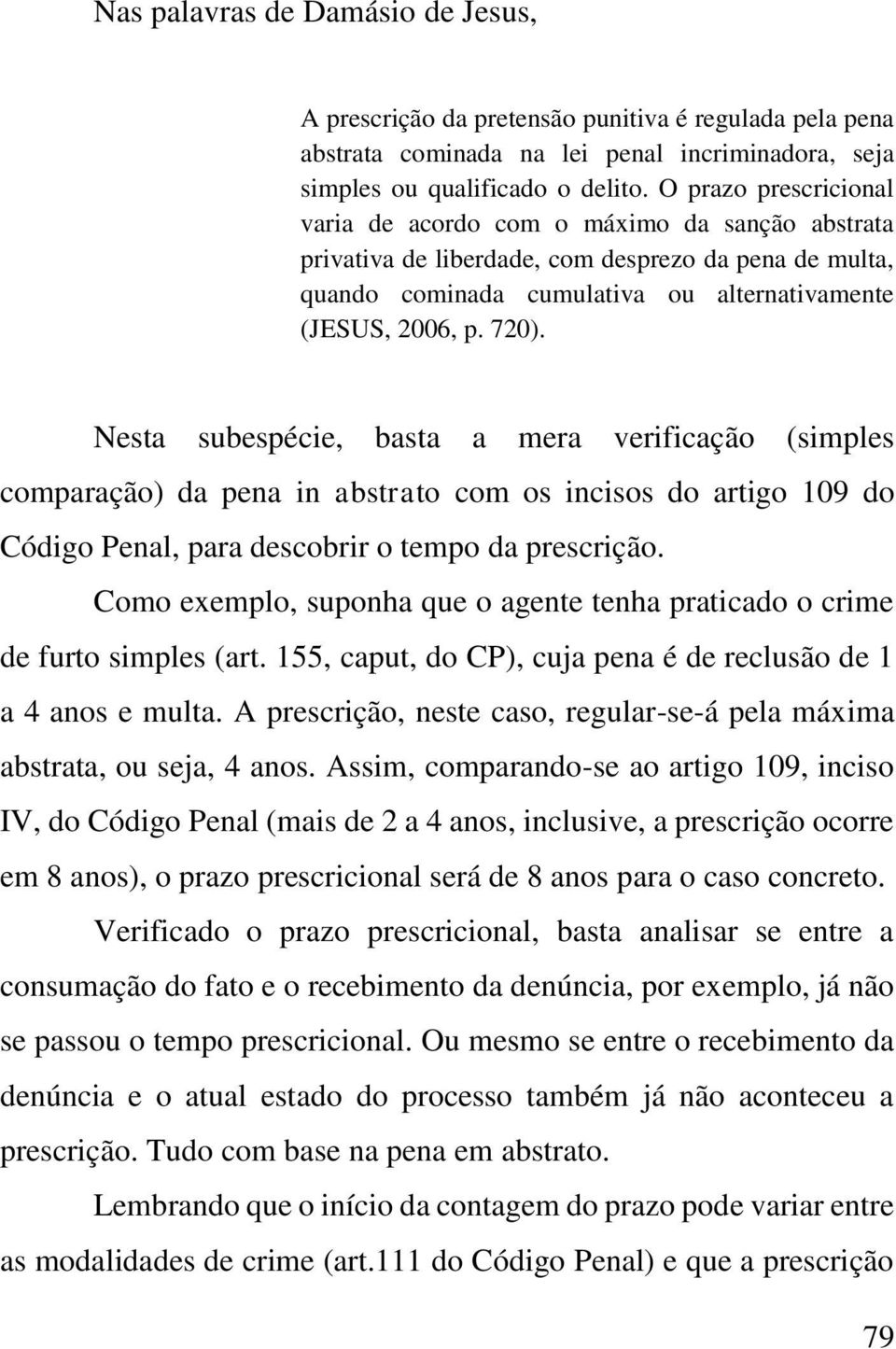 Nesta subespécie, basta a mera verificação (simples comparação) da pena in abstrato com os incisos do artigo 109 do Código Penal, para descobrir o tempo da prescrição.