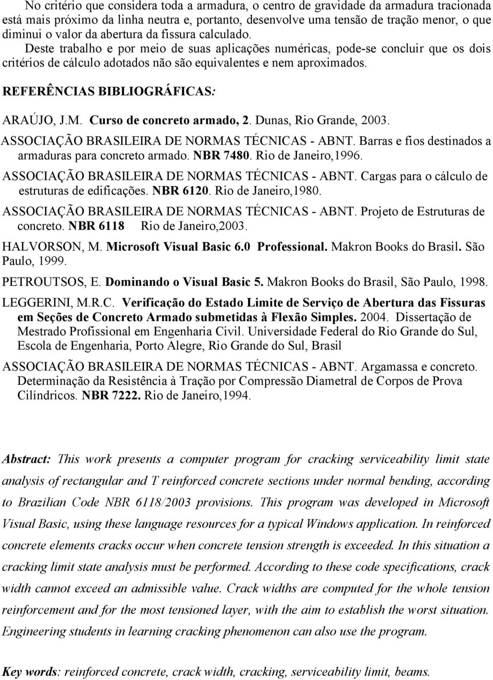 REFERÊNCIAS BIBLIOGRÁFICAS: ARAÚJO, J.M. Curso de concreto armado,. Dunas, Rio Grande, 003. ASSOCIAÇÃO BRASILEIRA DE NORMAS TÉCNICAS - ABNT. Barras e fios destinados a armaduras para concreto armado.