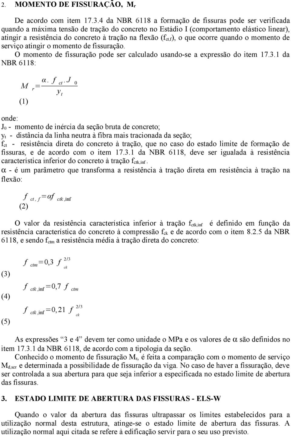 flexão (f ct,f ), o que ocorre quando o momento de serviço atingir o momento de fissuração. O momento de fissuração pode ser calculado usando-se a expressão do item 17.3.1 da NBR 6118: M r = α. f ct.