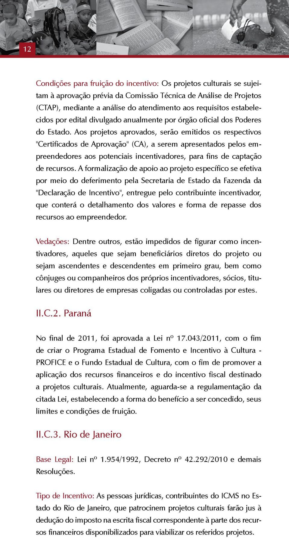 Aos projetos aprovados, serão emitidos os respectivos "Certificados de Aprovação" (CA), a serem apresentados pelos empreendedores aos potenciais incentivadores, para fins de captação de recursos.