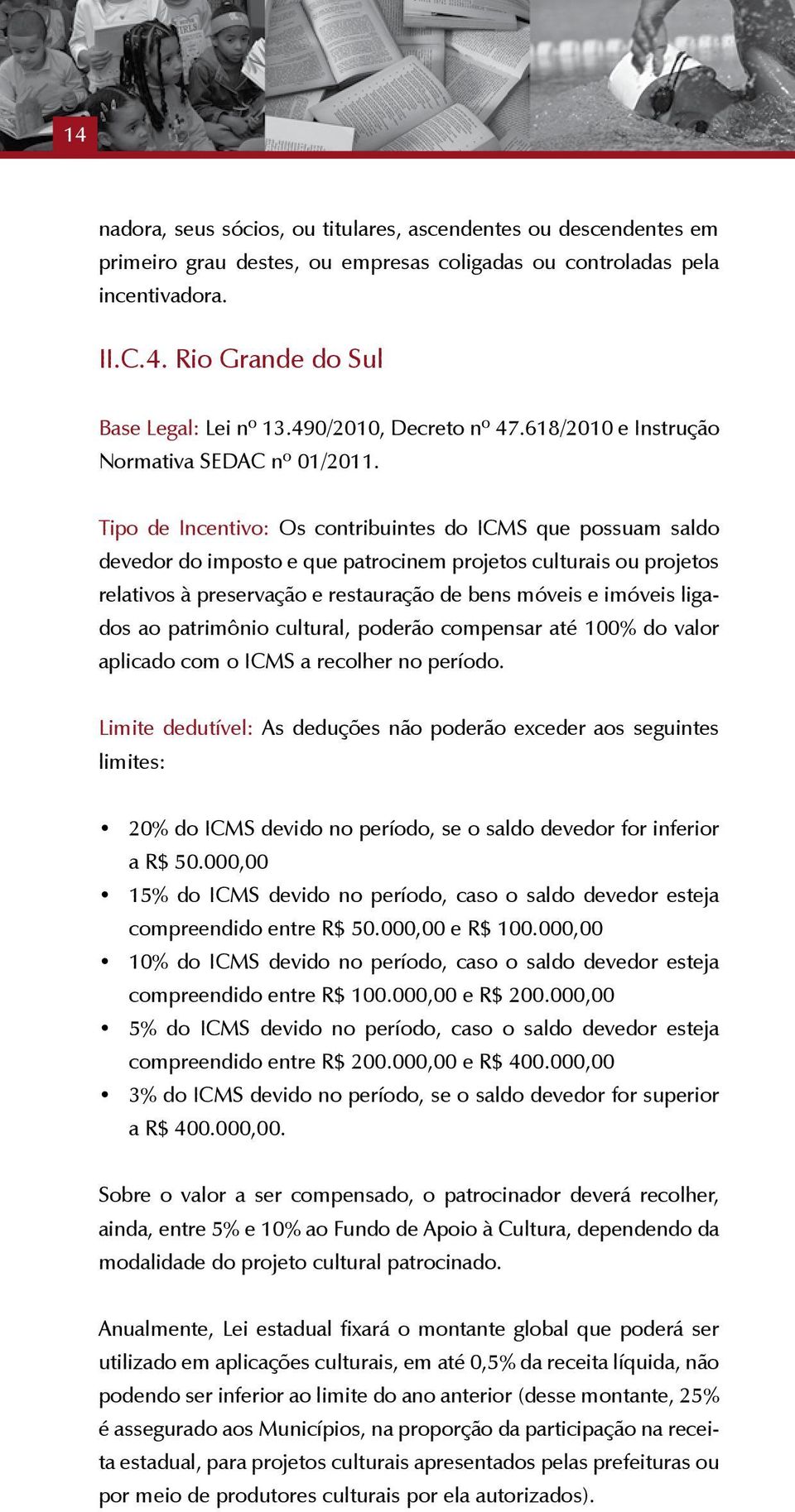 Tipo de Incentivo: Os contribuintes do ICMS que possuam saldo devedor do imposto e que patrocinem projetos culturais ou projetos relativos à preservação e restauração de bens móveis e imóveis ligados