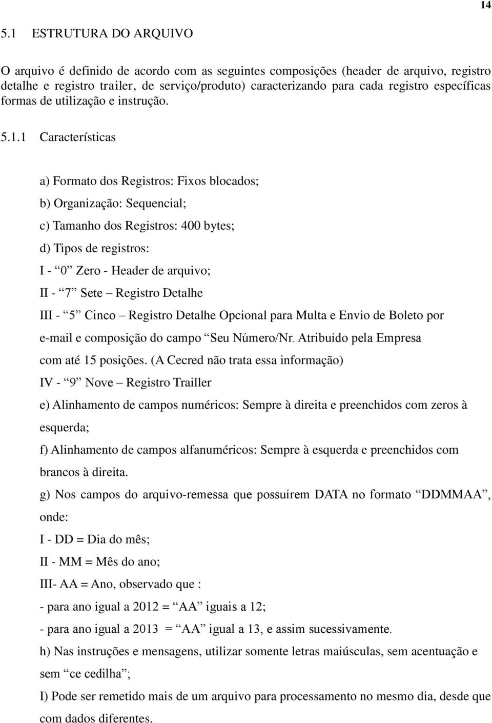 1 Características a) Formato dos Registros: Fixos blocados; b) Organização: Sequencial; c) Tamanho dos Registros: 400 bytes; d) Tipos de registros: I - 0 Zero - Header de arquivo; II - 7 Sete