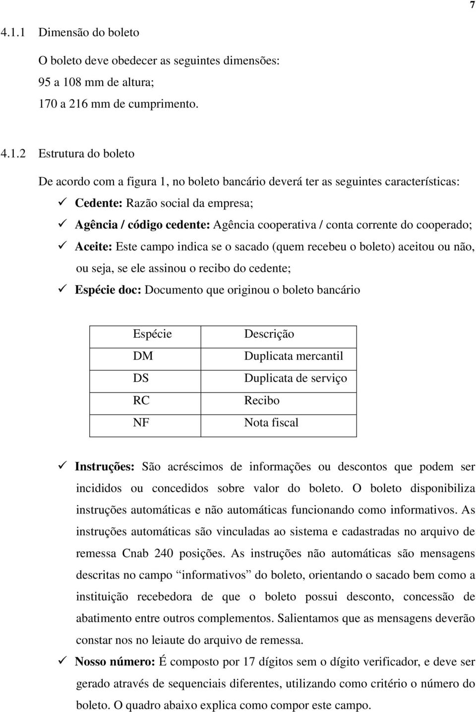 ter as seguintes características: Cedente: Razão social da empresa; Agência / código cedente: Agência cooperativa / conta corrente do cooperado; Aceite: Este campo indica se o sacado (quem recebeu o