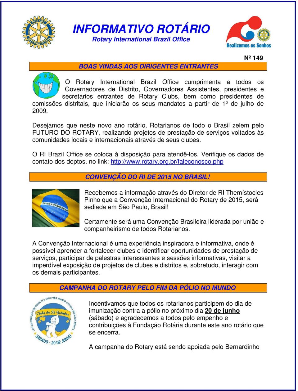 Desejamos que neste novo ano rotário, Rotarianos de todo o Brasil zelem pelo FUTURO DO ROTARY, realizando projetos de prestação de serviços voltados às comunidades locais e internacionais através de