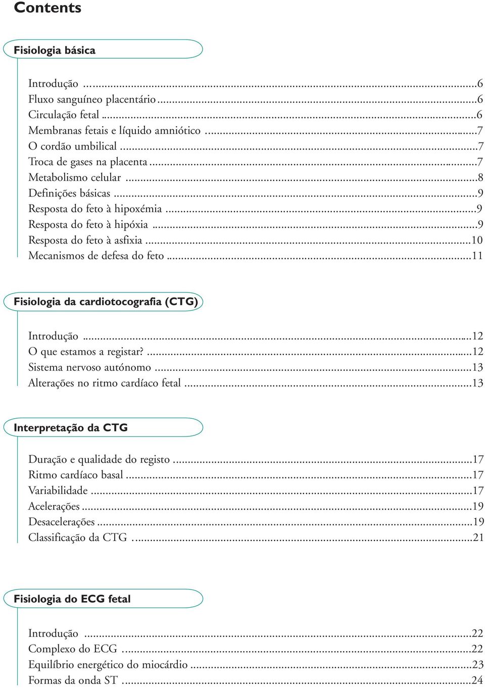 ..11 Fisiologia da cardiotocografia (CTG) Introdução...12 O que estamos a registar?...12 Sistema nervoso autónomo...13 Alterações no ritmo cardíaco fetal.