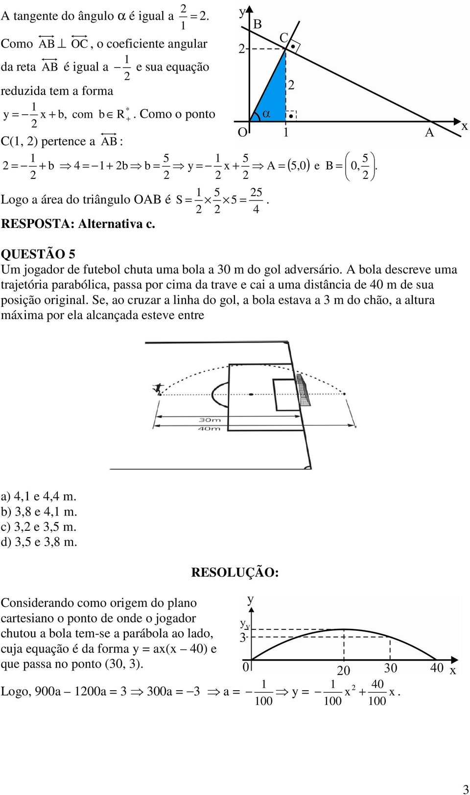 QUESTÃO 5 Um jogador de futebol chuta uma bola a 30 m do gol adversário. A bola descreve uma trajetória parabólica, passa por cima da trave e cai a uma distância de 40 m de sua posição original.