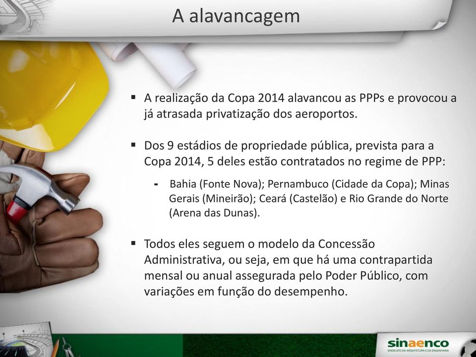 Pernambuco (Cidade da Copa); Minas Gerais (Mineirão); Ceará (Castelão) e Rio Grande do Norte (Arena das Dunas).