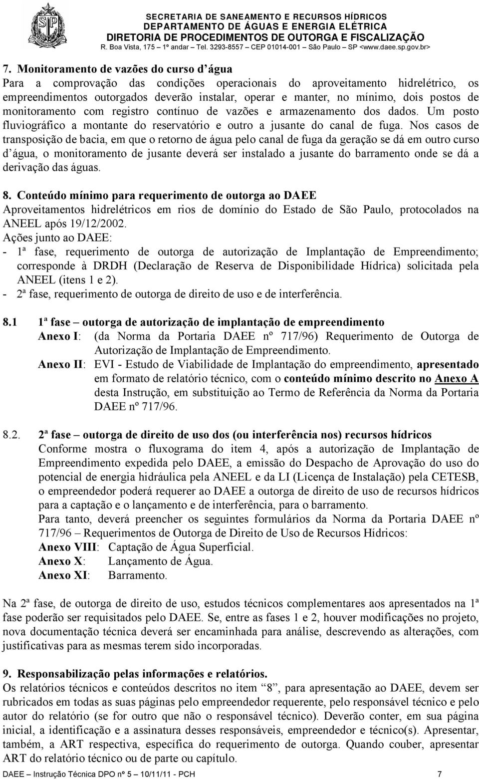 Nos casos de transposição de bacia, em que o retorno de água pelo canal de fuga da geração se dá em outro curso d água, o monitoramento de jusante deverá ser instalado a jusante do barramento onde se