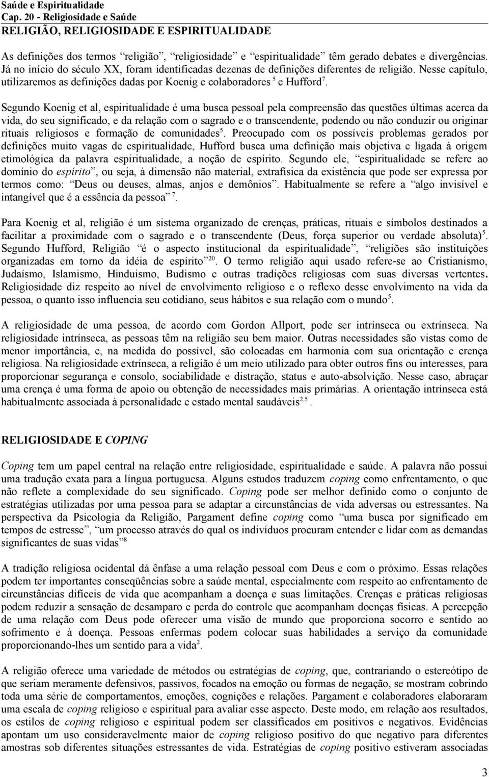 Segundo Koenig et al, espiritualidade é uma busca pessoal pela compreensão das questões últimas acerca da vida, do seu significado, e da relação com o sagrado e o transcendente, podendo ou não